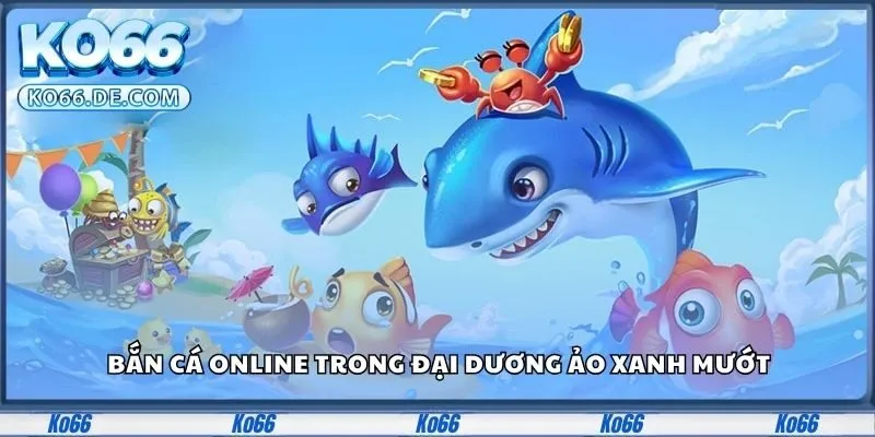 Ko66 30 Bắn cá online trong đại dương ảo xanh mướt
